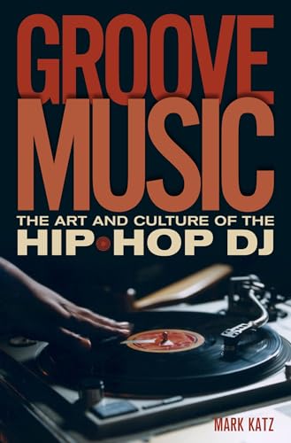 Groove Music: The Art and Culture of the Hip-Hop D.J. von Oxford University Press, USA